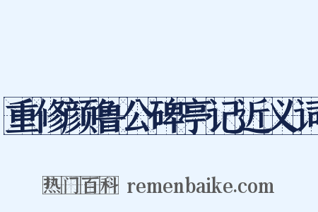 重修颜鲁公碑亭记近义词是什么意思的图片